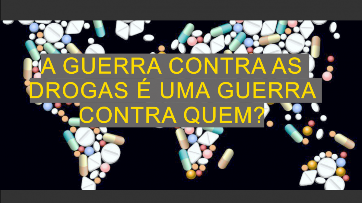 A GUERRA CONTRA AS DROGAS É UMA GUERRA CONTRA QUEM? – CPCA